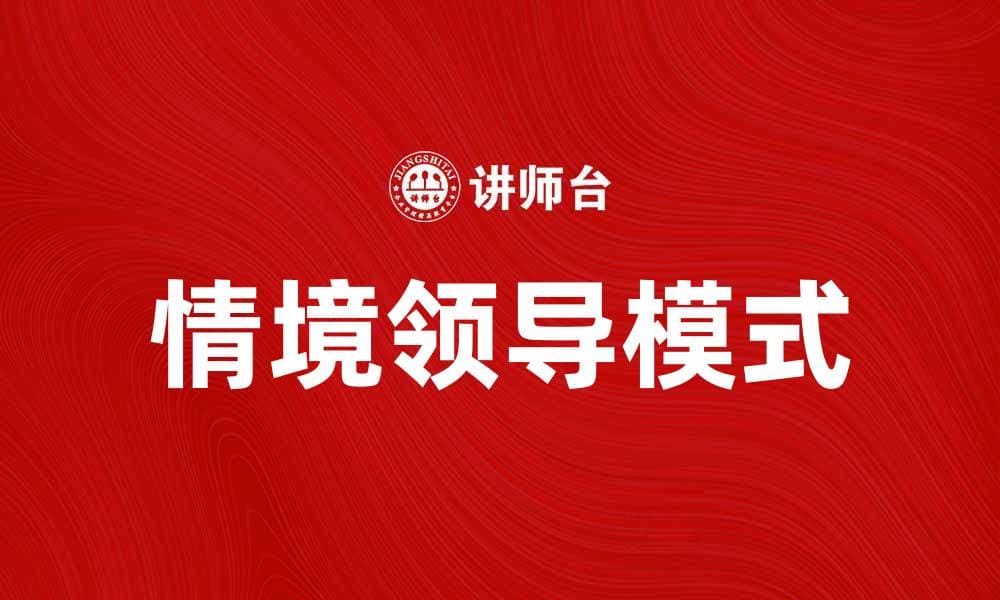 深入解析情境领导模式的应用与优势