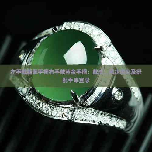 左手戴翡翠手镯右手戴黄金手镯：戴法、风水讲究及搭配手串宜忌