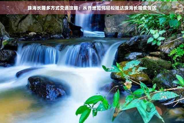 珠海长隆多方式交通攻略：从各地如何轻松抵达珠海长隆度假区