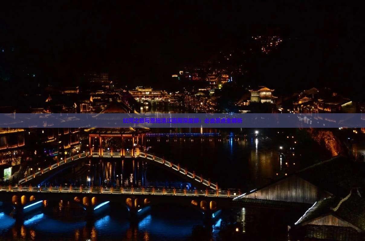 红河之旅与恩施清江画廊深度游：必去景点全解析