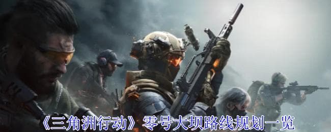 《三角洲行动》零号大坝路线规划一览