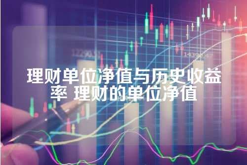 理财单位净值与历史收益率 理财的单位净值
