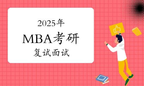 2025年MBA考研复试面试全攻略：精准筹备，技巧制胜