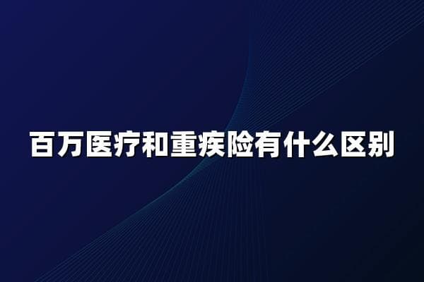 百万医疗和重疾险有什么区别？一文看懂百万医疗险与重疾险两大区别！