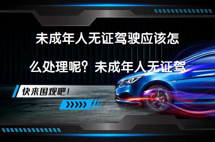未成年人无证驾驶应该怎么处理呢？未成年人无证驾驶的危害