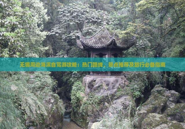 无锡周边海滨自驾游攻略：热门路线、景点推荐及旅行必备指南