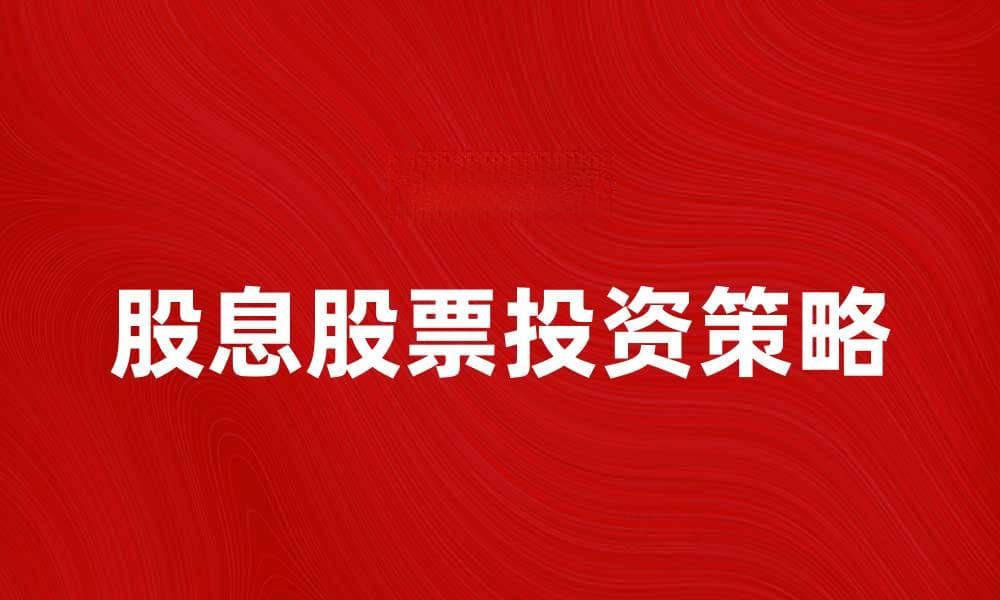 股息股票投资策略解析，轻松获取稳定收益