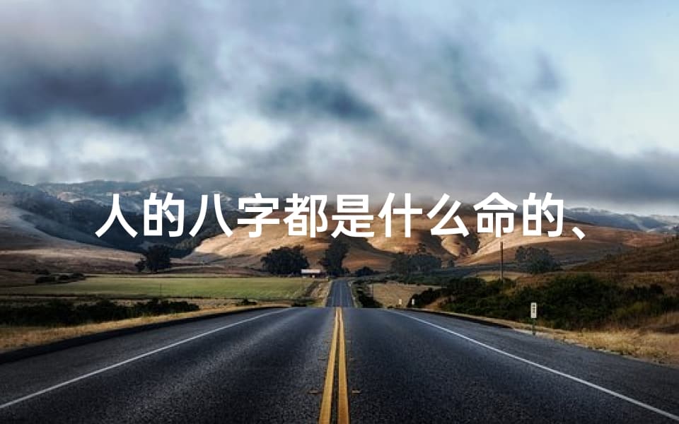 人的八字都是什么命的、人的八字都是什么命的人