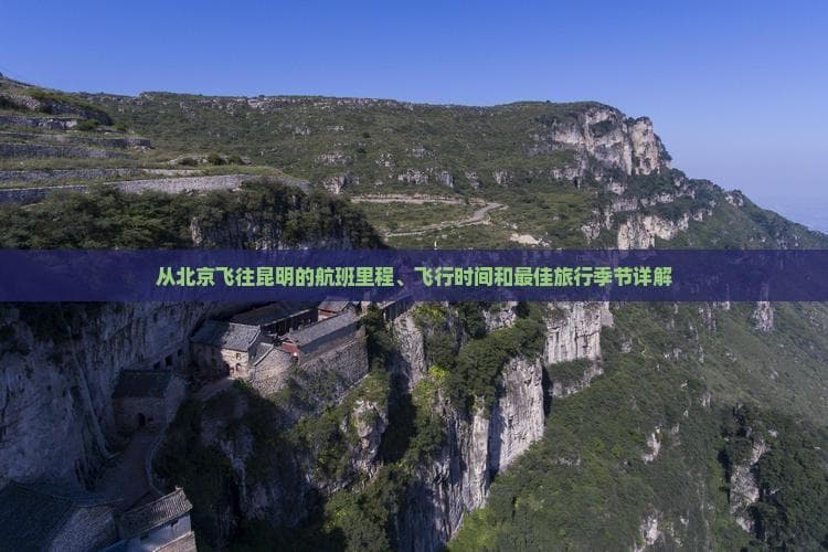 从北京飞往昆明的航班里程、飞行时间和更佳旅行季节详解