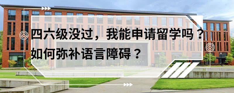 四六级没过，我能申请留学吗？如何弥补语言障碍？