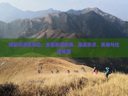 探索济源及周边：全面旅游指南，涵盖景点、美食与住宿推荐