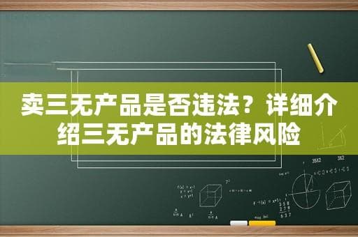 卖三无产品是否违法？详细介绍三无产品的法律风险