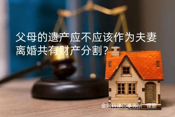 父母的遗产应不应该作为夫妻离婚共有财产分割？