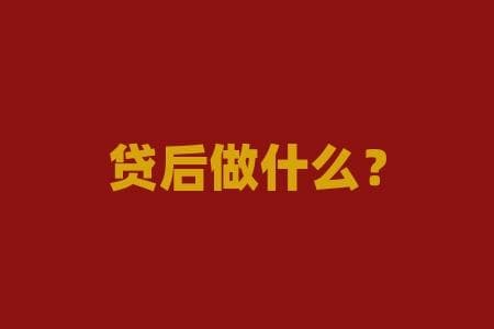 贷后做什么？贷后管理如何优化，提升信贷效率？