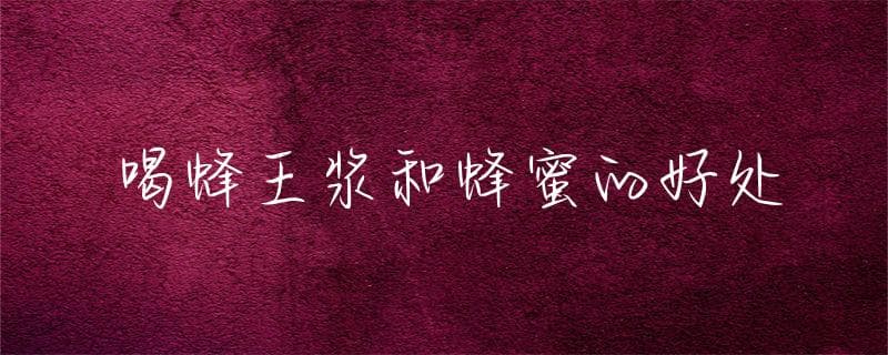 喝蜂王浆和蜂蜜的好处