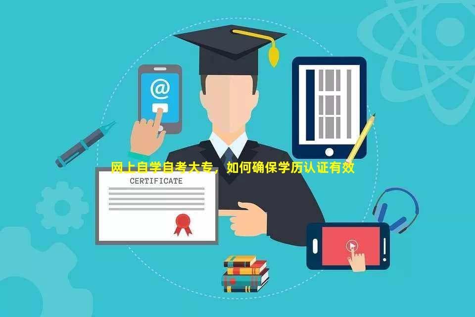 网上自学自考大专，如何确保学历认证有效