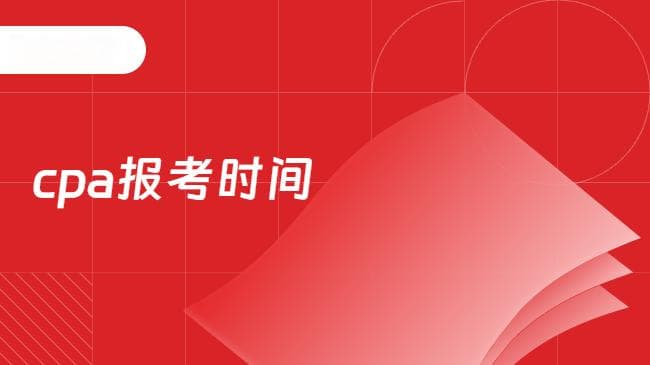 CPA报考时间、报名入口及条件，这篇说全了！