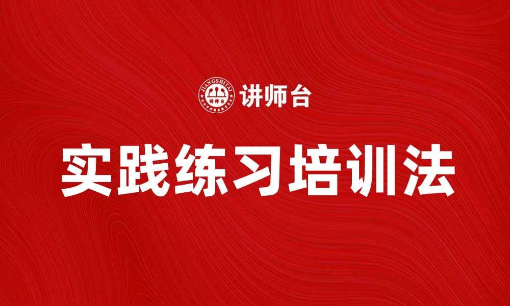实践练习培训法助力技能提升与职业发展