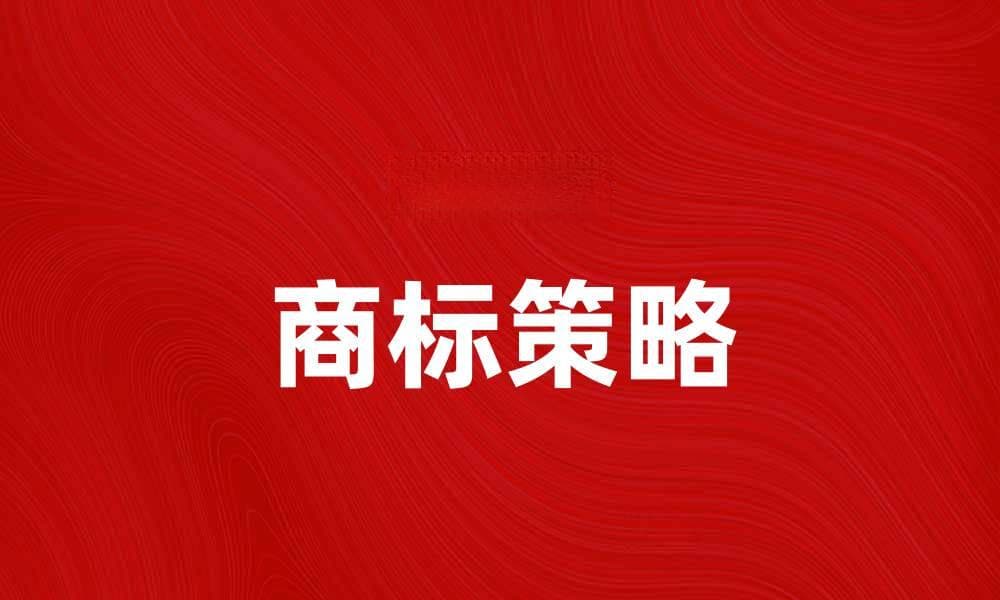 商标策略：企业品牌建设的重要指南