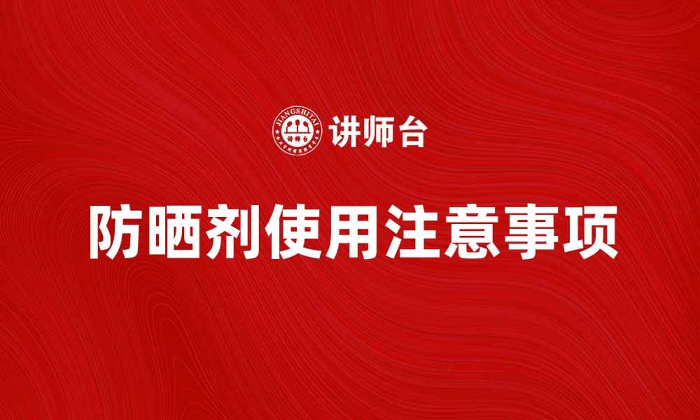 防晒剂的正确使用方法与注意事项解析