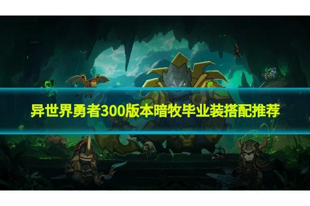 异世界勇者300版本暗牧毕业装备怎么搭配?暗牧毕业装搭配推荐