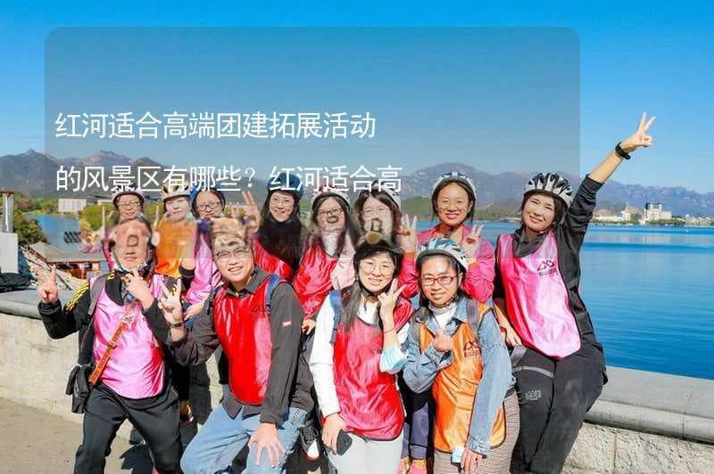 云南红河四大景区：高端团建的自然与文化盛宴