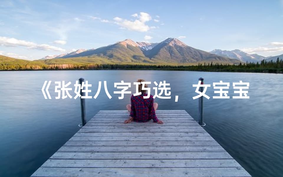 张姓女宝宝取名指南：八字巧选，名字美如画