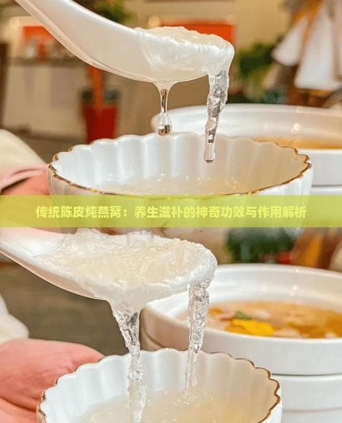 传统陈皮炖燕窝：养生滋补的神奇功效与作用解析