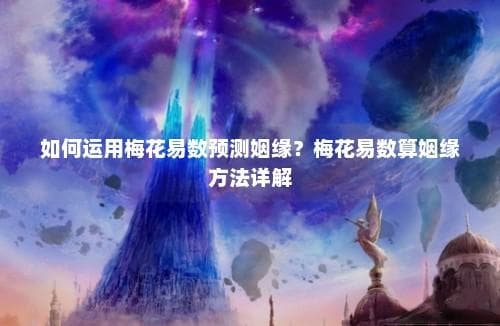 如何运用梅花易数预测姻缘？梅花易数算姻缘方法详解