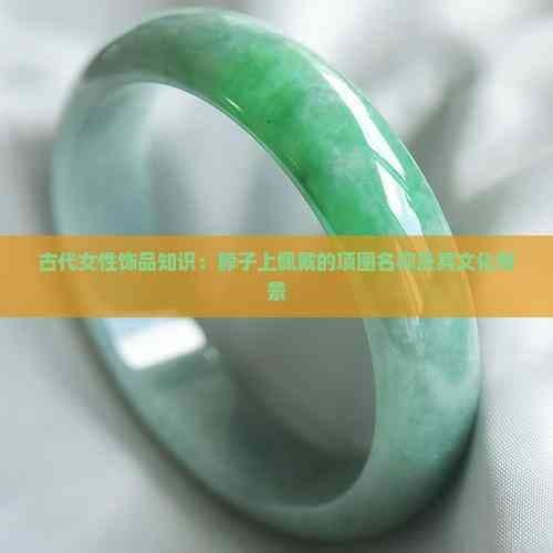 古代女性饰品知识：脖子上佩戴的项圈名称及其文化背景