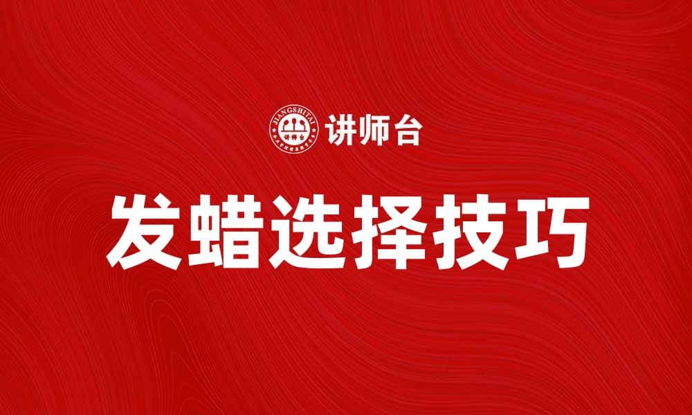 选择发蜡的正确方式，打造完美发型秘籍