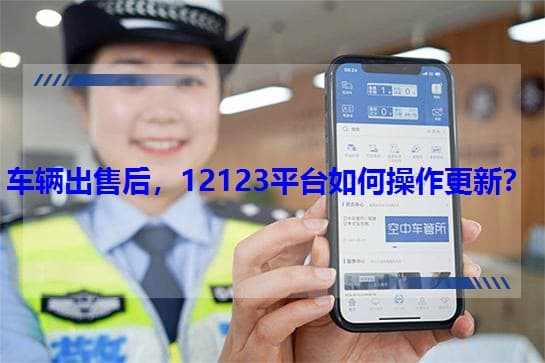车辆出售后，12123平台如何操作更新？