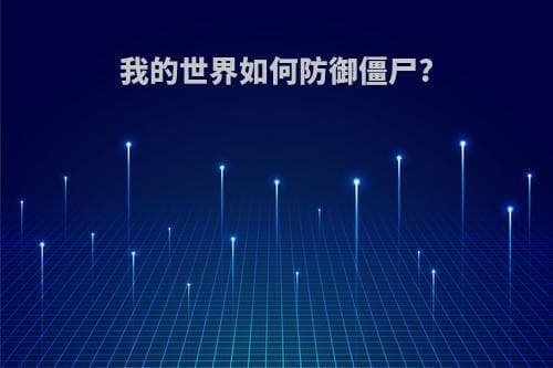 我的世界如何防御僵尸？10种实用攻略全解析