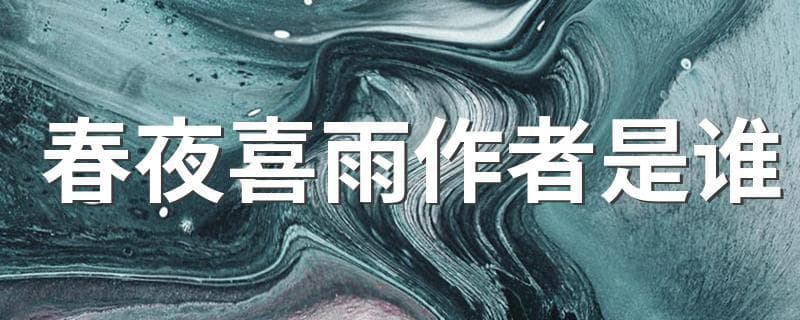 春夜喜雨作者是谁 这首诗的创作背景是什么