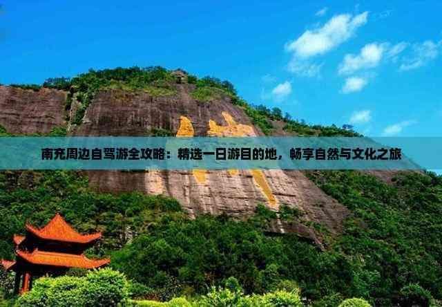 南充周边自驾游全攻略：精选一日游目的地，畅享自然与文化之旅