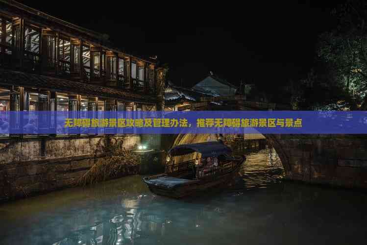 无障碍旅游景区攻略及管理办法，推荐无障碍旅游景区与景点