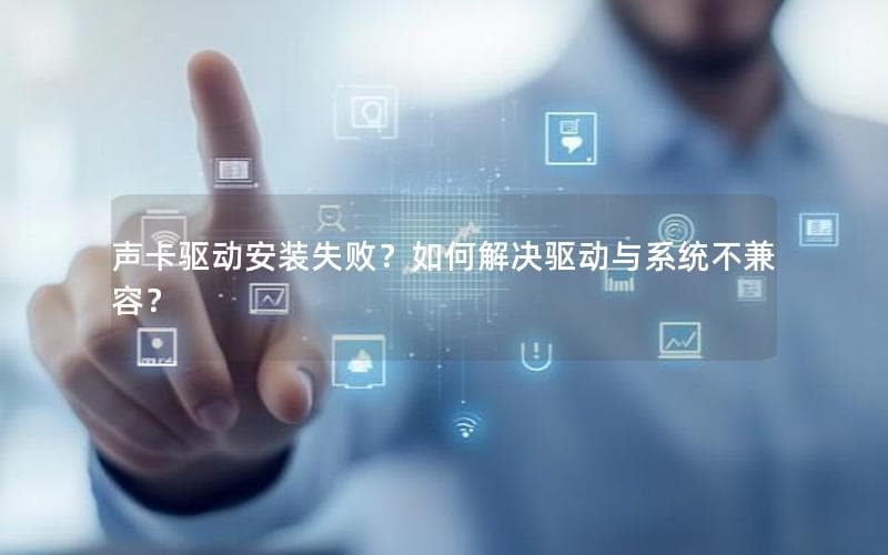 声卡驱动安装失败？如何解决驱动与系统不兼容？