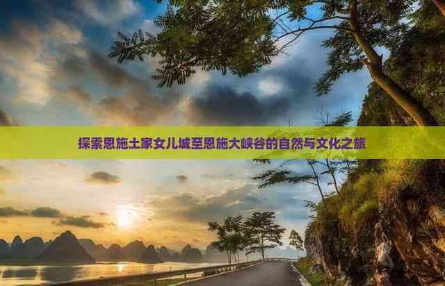 恩施土家女儿城至大峡谷：一场自然与文化的深度之旅