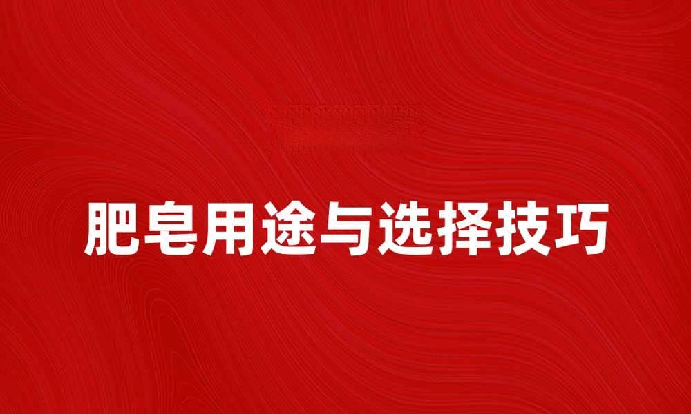 肥皂的多种用途及选择技巧揭秘