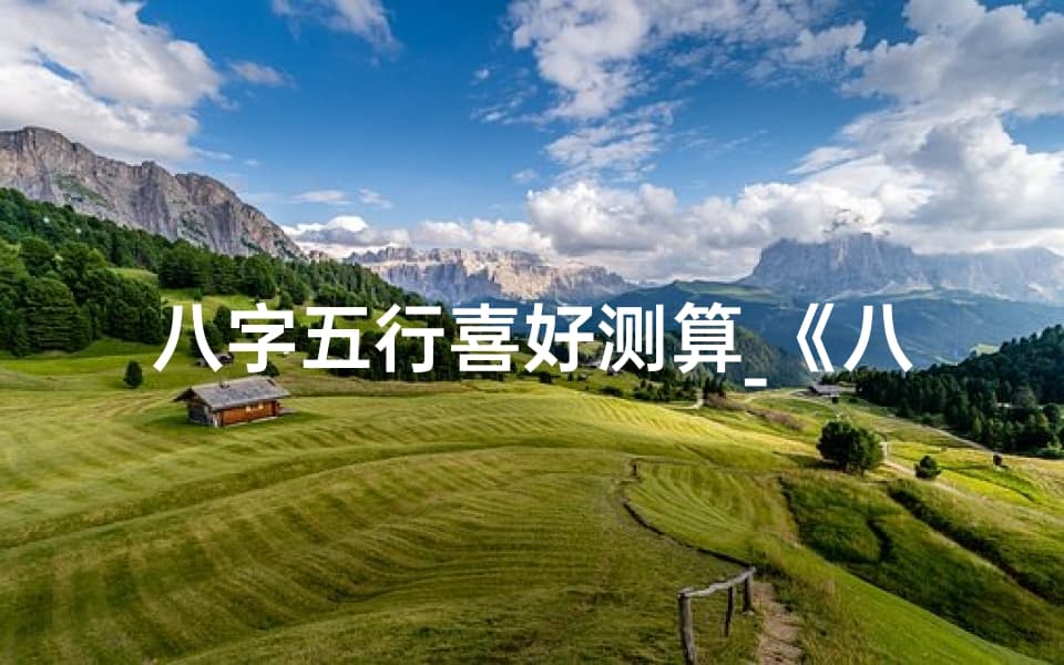 八字五行智慧：揭秘命理喜好的神秘之门