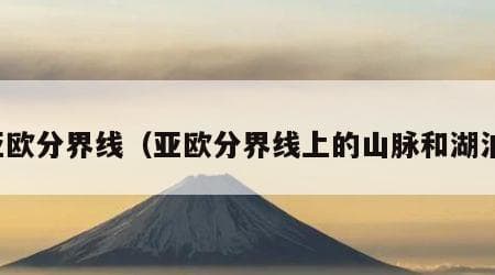全球七大洲分界线详解：从亚欧分界线到各大洲地理特征