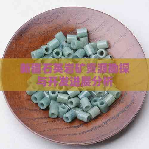 新疆石英岩矿资源勘探与开发进展分析