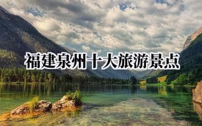 福建泉州十大旅游景点