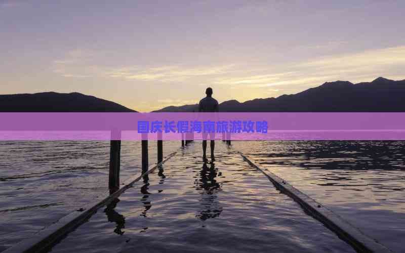 国庆长假海南旅游攻略：景点、美食、交通全解析