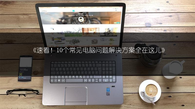 速看！10个常见电脑问题解决方案全在这儿