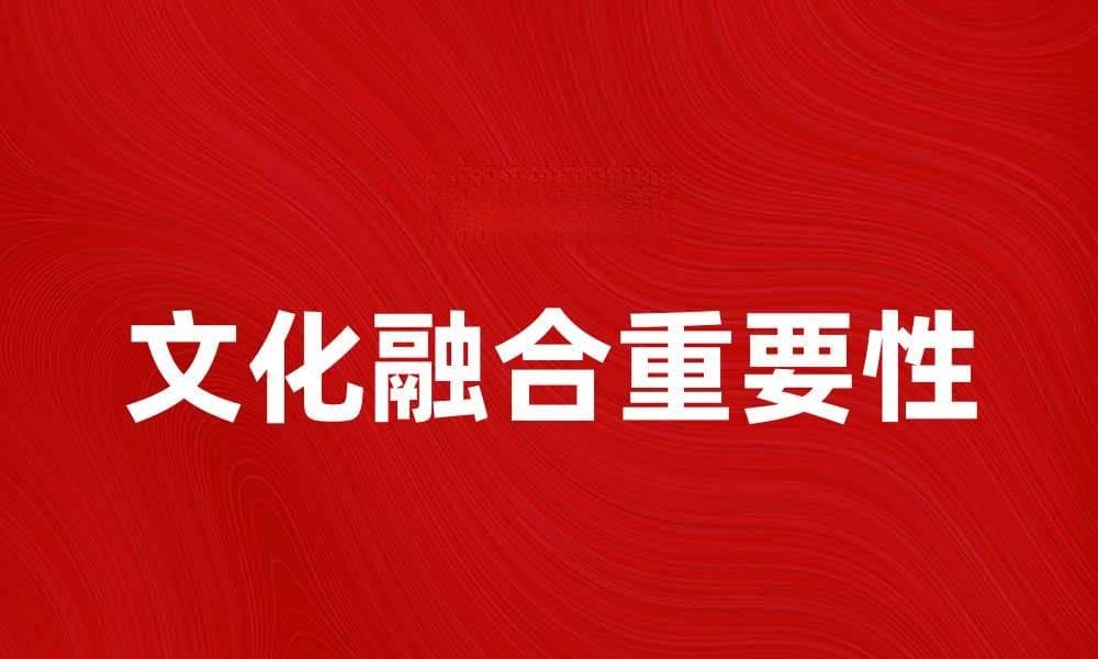 文化融合：探讨多元文化共存的重要性与影响