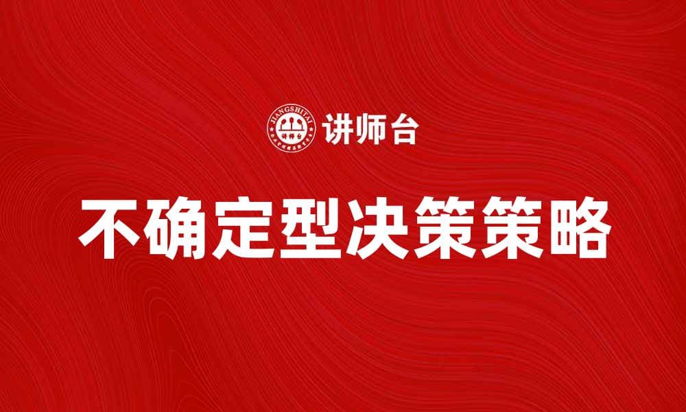 不确定型决策的有效策略与应对方法探索