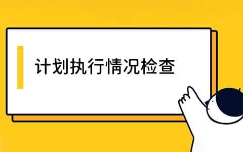 计划执行情况检查怎么做？步骤、作用与应用场景全解析