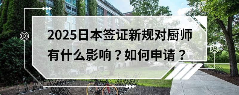 2025日本签证新规对厨师有什么影响？如何申请？