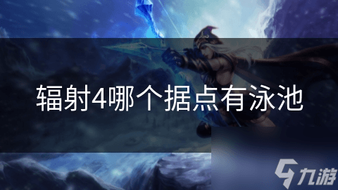 《辐射4》中哪个据点有泳池？攻略详解